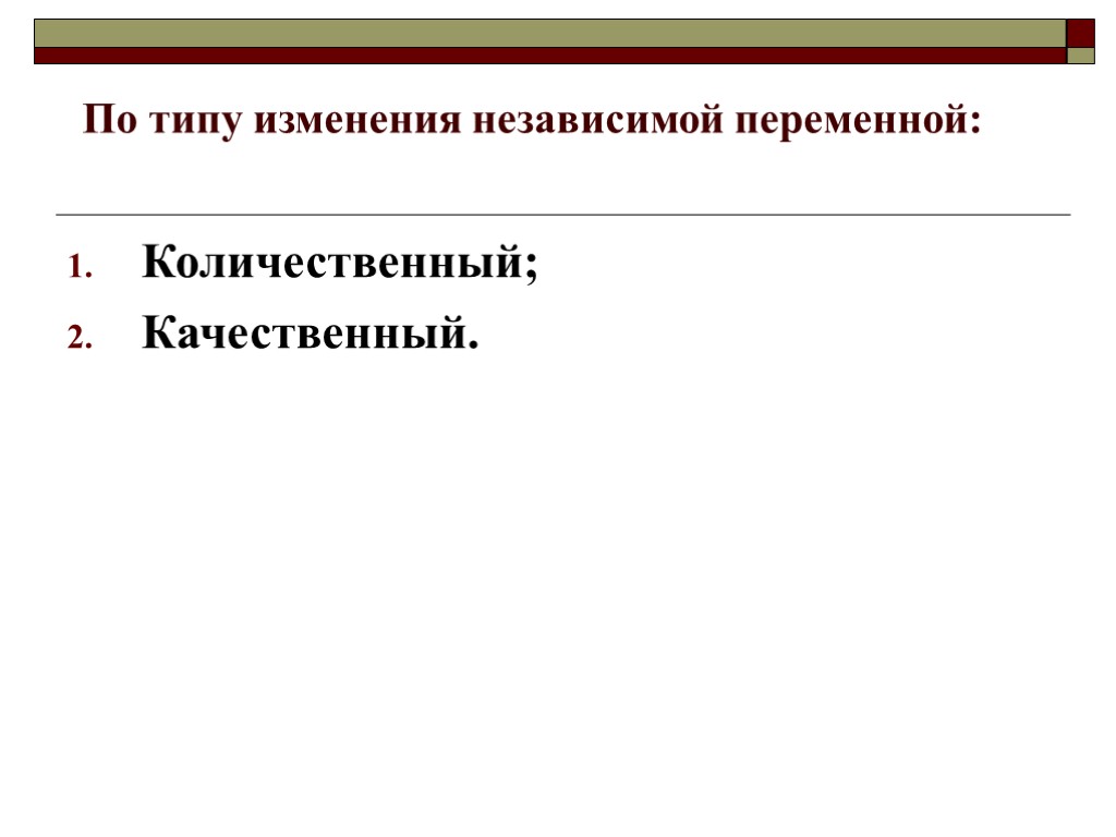 По типу изменения независимой переменной: Количественный; Качественный.